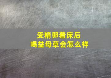 受精卵着床后 喝益母草会怎么样